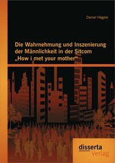 Die Wahrnehmung und Inszenierung der Männlichkeit in der Sitcom 'How i met your mother'