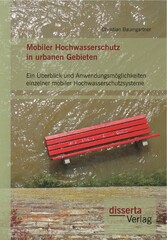 Mobiler Hochwasserschutz in urbanen Gebieten: Ein Überblick und Anwendungsmöglichkeiten einzelner mobiler Hochwasserschutzsysteme