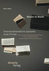 Wissen ist Macht. Erkenntnistheoretische Spielarten eines Prinzips: Eine wissenschaftsphilosopische Studie über ein atypisches Bild epistemologischer Wissensproduktion