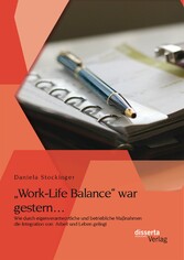 'Work-Life Balance' war gestern... Wie durch eigenverantwortliche und betriebliche Maßnahmen die Integration von  Arbeit und Leben gelingt