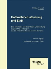 Unternehmenssteuerung und Ethik: Eine empirische und theoretische Untersuchung ausgewählter Fallbeispiele aus der Finanzbranche und anderen Branchen