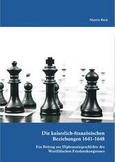 Die kaiserlich-französischen Beziehungen 1641-1648: Ein Beitrag zur Diplomatiegeschichte des Westfälischen Friedenskongresses