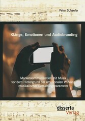 Klänge, Emotionen und Audiobranding: Markenkommunikation mit Musik vor dem Hintergrund der emotionalen Wirkung musikalischer Gestaltungsparameter