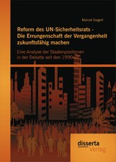 Reform des UN-Sicherheitsrats - Die Errungenschaft der Vergangenheit zukunftsfähig machen: Eine Analyse der Staatenpositionen in der Debatte seit den 1990ern