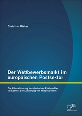 Der Wettbewerbsmarkt im europäischen Postsektor: Die Liberalisierung des deutschen Postmarktes im Kontext der Einführung von Mindestlöhnen