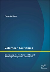 Volunteer Tourismus: Entwicklung des Nischenproduktes und Handlungsstrategien für Deutschland