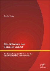 Das Märchen der Sozialen Arbeit: Die Bedeutung von Märchen für das Selbstverständnis und die Praxis