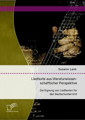 Liedtexte aus literaturwissenschaftlicher Perspektive: Die Eignung von Liedtexten für den Deutschunterricht