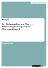 Der Bildungsauftrag von Museen. Entwicklung und Aufgaben der Museumspädagogik