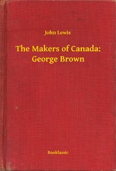 The Makers of Canada: George Brown