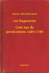 Les huguenots - Cent ans de persécutions 1685-1789