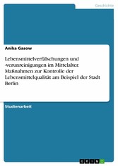 Lebensmittelverfälschungen und -verunreinigungen im Mittelalter. Maßnahmen zur Kontrolle der Lebensmittelqualität am Beispiel der Stadt Berlin