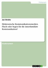 Elektronische Kommunikationsmedien. Fluch oder Segen für die innerfamiliäre Kommunikation?