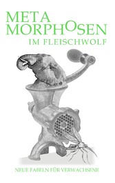 Metamorphosen im Fleischwolf. Neue Fabeln für Verwachsene