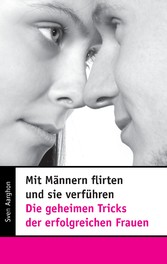 Mit Männern flirten und sie verführen - Die geheimen Tricks der erfolgreichen Frauen