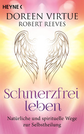 Schmerzfrei leben - Natürliche und spirituelle Wege zur Selbstheilung