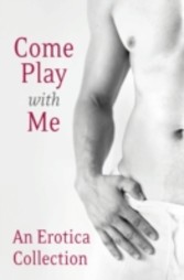 Come Play With Me: An Erotica Collection