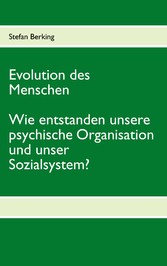 Evolution des Menschen. Wie entstanden unsere psychische Organisation und unser Sozialsystem?