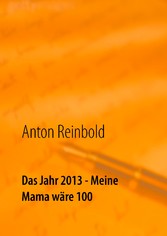 Das Jahr 2013 - Meine Mama wäre 100