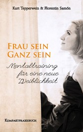 Frau sein - Ganz sein, Mentaltraining für eine neue Weiblichkeit