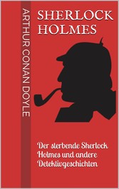 Sherlock Holmes - Der sterbende Sherlock Holmes und andere Detektivgeschichten