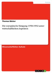 Die europäische Einigung 1950-1992 unter wirtschaftlichen Aspekten