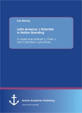 Latin America´s Potential in Nation Branding: A closer look at Brazil´s, Chile´s and Colombia´s practices