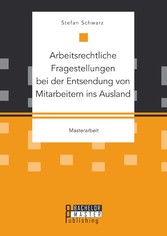 Arbeitsrechtliche Fragestellungen bei der Entsendung von Mitarbeitern ins Ausland