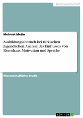 Ausbildungsabbruch bei türkischen Jugendlichen. Analyse des Einflusses von Elternhaus, Motivation und Sprache