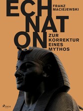 Echnaton oder Die Erfindung des Monotheismus: Zur Korrektur eines Mythos