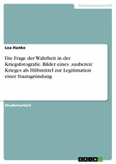 Die Frage der Wahrheit in der Kriegsfotografie. Bilder eines 'sauberen' Krieges als Hilfsmittel zur Legitimation einer Staatsgründung