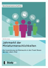 Jahrmarkt der Miniaturmenschlichkeiten. Die Inszenierung von Kleinwuchs in den Freak Shows der USA 1840-1940