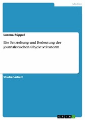 Die Entstehung und Bedeutung der journalistischen Objektivtätsnorm