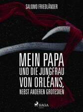 Mein Papa und die Jungfrau von Orléans, nebst anderen Grotesken