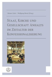 Staat, Kirche und Gesellschaft Anhalts im Zeitalter der Konfessionalisierung