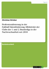 Professionalisierung in der Fußball-Talentförderung. Effektivität der Clubs der 1. und 2. Bundesliga in der Nachwuchsarbeit seit 2010