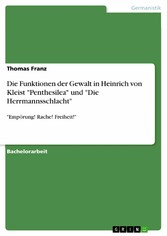 Die Funktionen der Gewalt in Heinrich von Kleist 'Penthesilea' und 'Die Herrmannsschlacht'