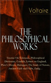 Voltaire - The Philosophical Works: Treatise On Tolerance, Philosophical Dictionary, Candide, Letters on England, Plato's Dream, Dialogues, The Study of Nature, Ancient Faith and Fable, Zadig...