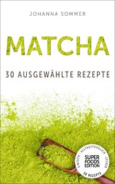 Superfoods Edition - Matcha: 30 ausgewählte Superfood Rezepte für jeden Tag und jede Küche