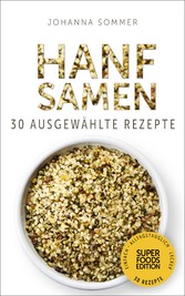 Superfoods Edition - Hanfsamen: 30 ausgewählte Superfood Rezepte für jeden Tag und jede Küche