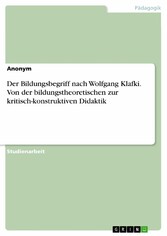 Der Bildungsbegriff nach Wolfgang Klafki. Von der bildungstheoretischen zur kritisch-konstruktiven Didaktik