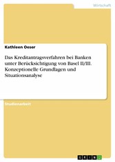 Das Kreditantragsverfahren bei Banken unter Berücksichtigung von Basel II/III. Konzeptionelle Grundlagen und Situationsanalyse