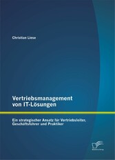 Vertriebsmanagement von IT-Lösungen: Ein strategischer Ansatz für Vertriebsleiter, Geschäftsführer und Praktiker