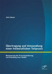 Übertragung und Umwandlung einer freiberuflichen Teilpraxis: Besteuerung der Praxisveräußerung und Gründung einer GmbH