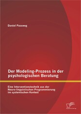 Der Modeling-Prozess in der psychologischen Beratung: Eine Interventionstechnik aus der Neuro-linguistischen Programmierung im systemischen Kontext