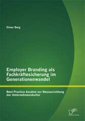 Employer Branding als Fachkräftesicherung im Generationenwandel: Best Practice Ansätze zur Neuausrichtung der Unternehmenskultur