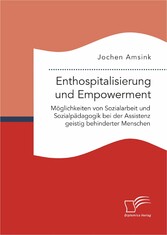 Enthospitalisierung und Empowerment: Möglichkeiten von Sozialarbeit und Sozialpädagogik bei der Assistenz geistig behinderter Menschen