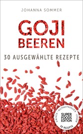 Superfoods Edition - Goji Beeren: 30 ausgewählte Superfood Rezepte für jeden Tag und jede Küche