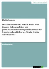 Dekonstruktion und Soziale Arbeit. Was können dekonstruktive und poststrukturalistische Argumentationen des feministischen Diskurses für die Soziale Arbeit leisten?