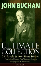 JOHN BUCHAN - Ultimate Collection: 28 Novels & 40+ Short Stories (Including Poems, War Writings, Essays, Biographies & Memoirs) - Illustrated